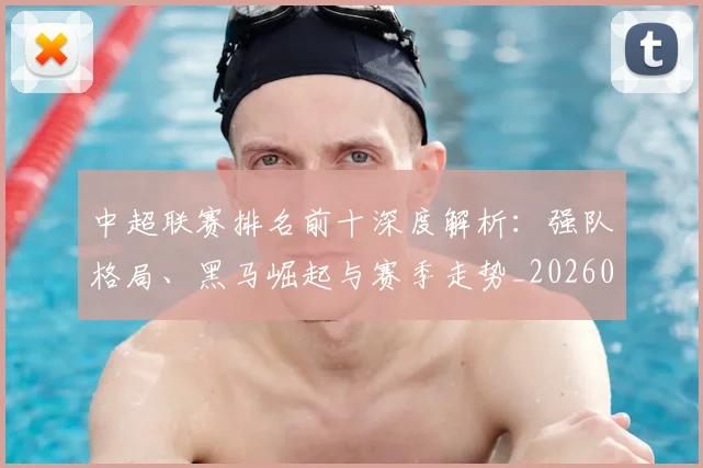 中超联赛排名前十深度解析:强队格局、黑马崛起与赛季走势_20260610190533