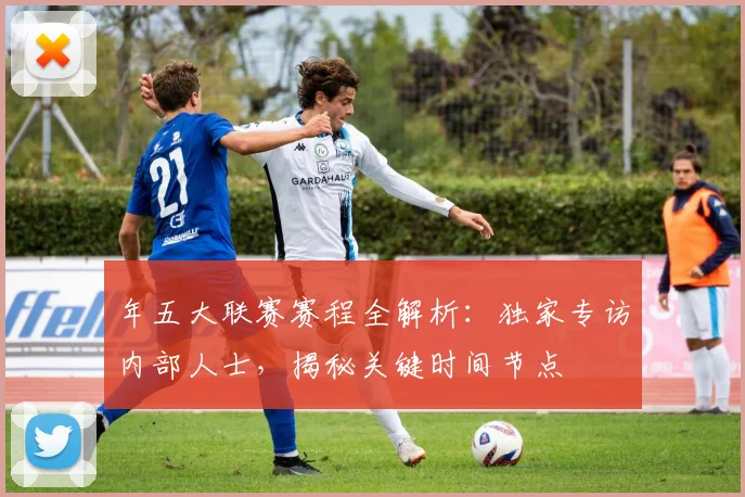 年五大联赛赛程全解析:独家专访内部人士,揭秘关键时间节点