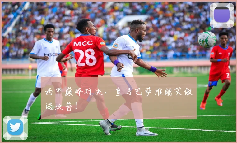 西甲巅峰对决,皇马巴萨谁能笑傲诺坎普!