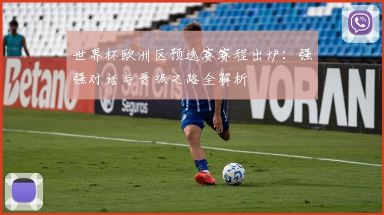 世界杯欧洲区预选赛赛程出炉:强强对话与晋级之路全解析