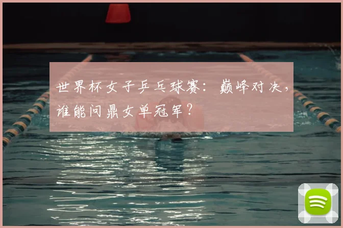 世界杯女子乒乓球赛：巅峰对决，谁能问鼎女单冠军？