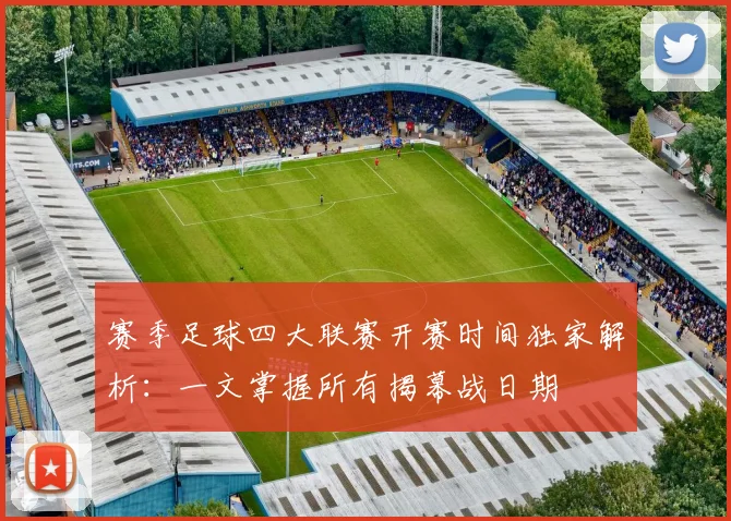 赛季足球四大联赛开赛时间独家解析：一文掌握所有揭幕战日期