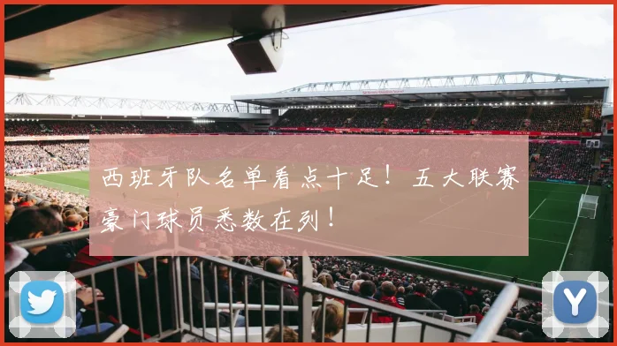 西班牙队名单看点十足!五大联赛豪门球员悉数在列!
