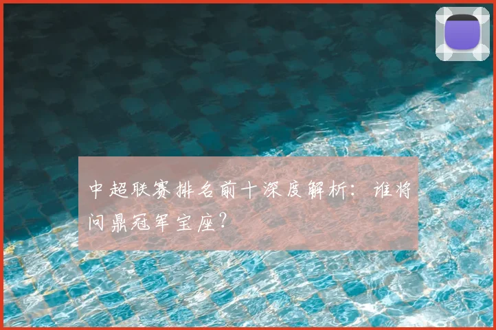 中超联赛排名前十深度解析:谁将问鼎冠军宝座?