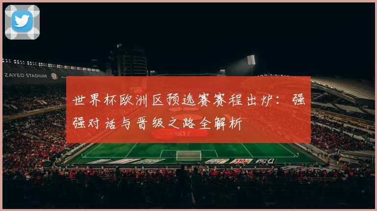 世界杯欧洲区预选赛赛程出炉:强强对话与晋级之路全解析