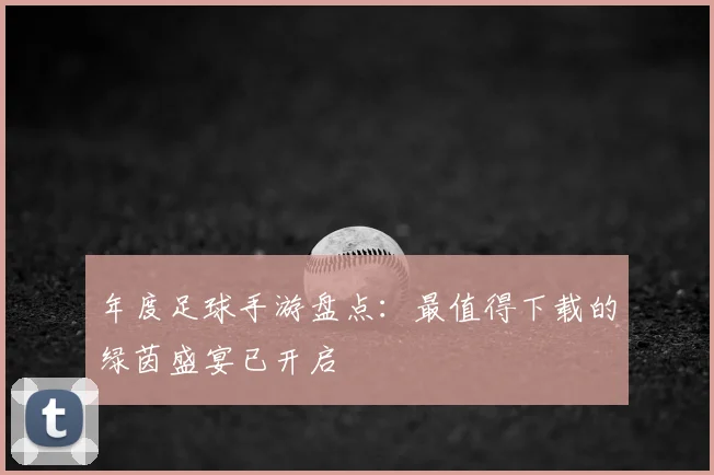 年度足球手游盘点:最值得下载的绿茵盛宴已开启