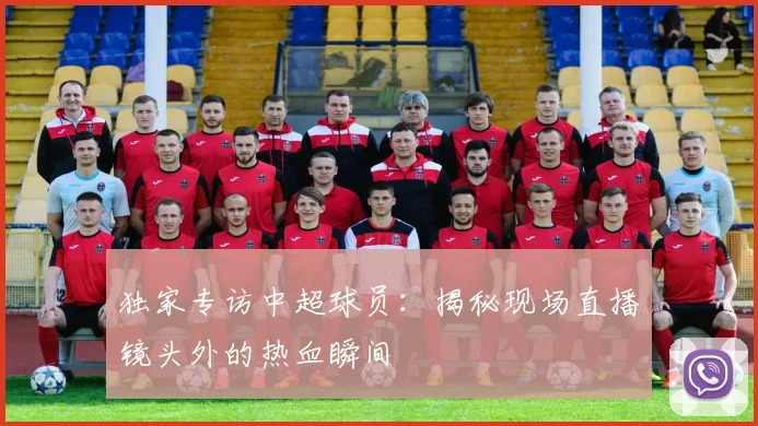独家专访中超球员:揭秘现场直播镜头外的热血瞬间