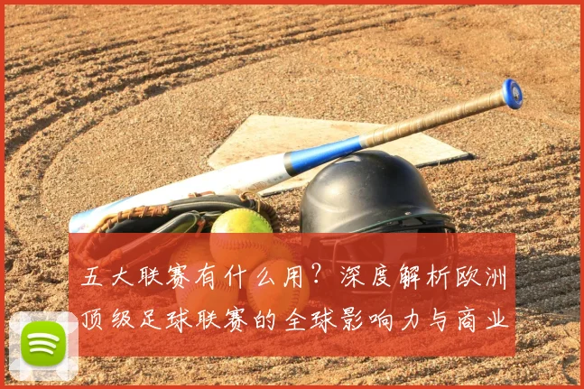 五大联赛有什么用?深度解析欧洲顶级足球联赛的全球影响力与商业价值