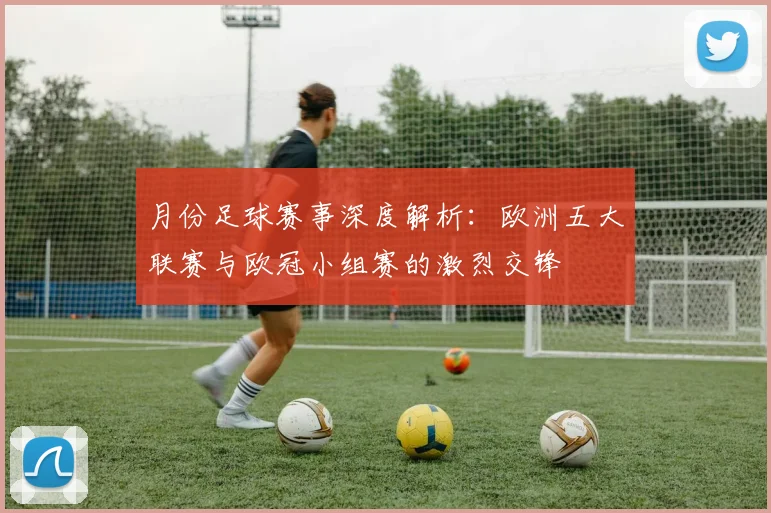 月份足球赛事深度解析:欧洲五大联赛与欧冠小组赛的激烈交锋