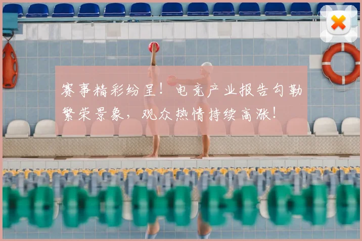 赛事精彩纷呈!电竞产业报告勾勒繁荣景象,观众热情持续高涨!