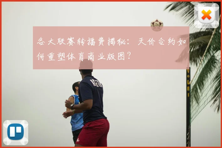 各大联赛转播费揭秘:天价合约如何重塑体育商业版图?