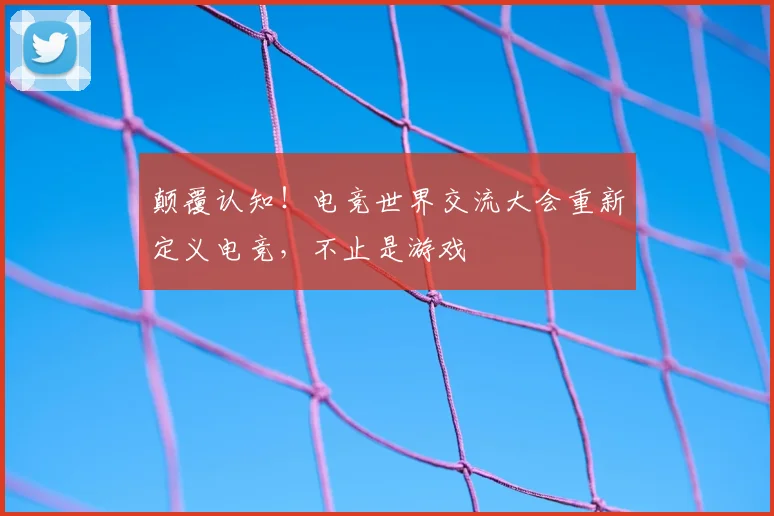 颠覆认知！电竞世界交流大会重新定义电竞，不止是游戏