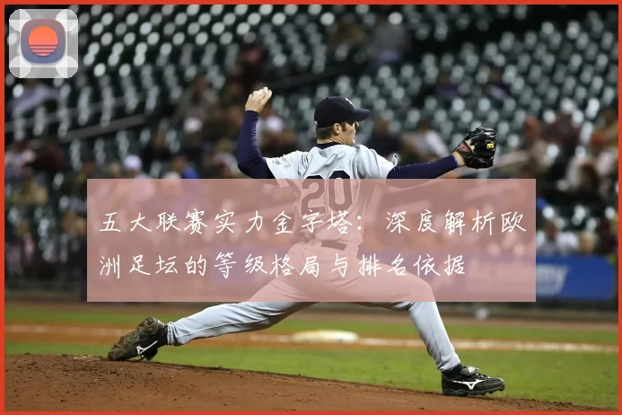五大联赛实力金字塔:深度解析欧洲足坛的等级格局与排名依据