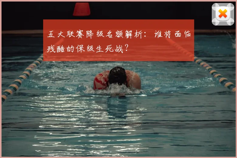 五大联赛降级名额解析:谁将面临残酷的保级生死战?
