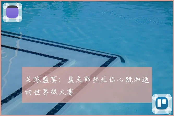 足球盛宴：盘点那些让你心跳加速的世界级大赛