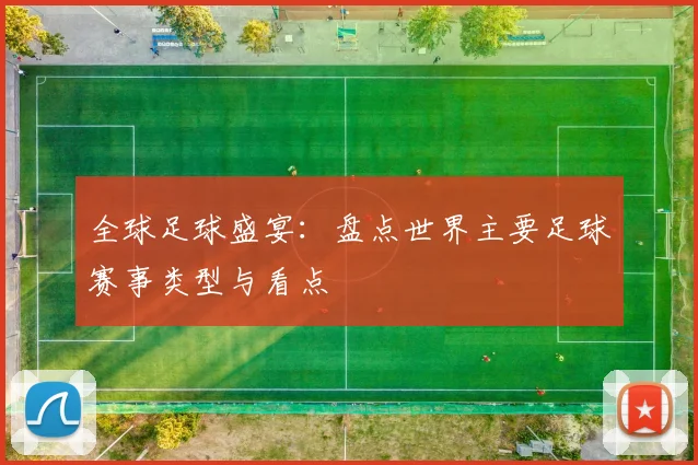 全球足球盛宴:盘点世界主要足球赛事类型与看点